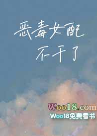 恶毒女配不干了全文免费阅读